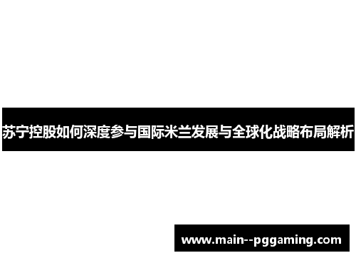 苏宁控股如何深度参与国际米兰发展与全球化战略布局解析