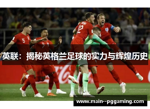 英联：揭秘英格兰足球的实力与辉煌历史