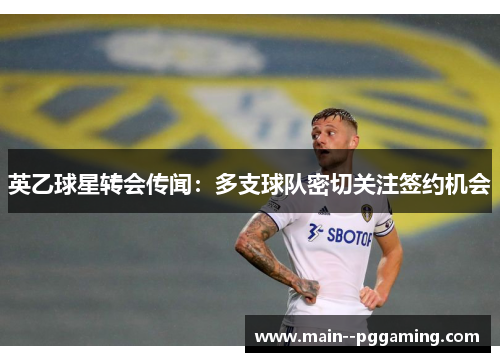 英乙球星转会传闻：多支球队密切关注签约机会