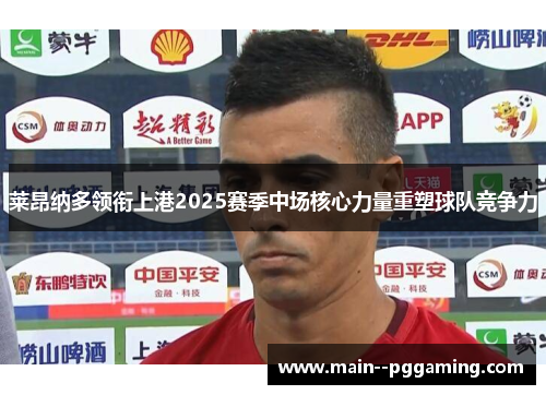 莱昂纳多领衔上港2025赛季中场核心力量重塑球队竞争力