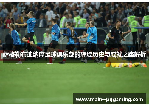 萨格勒布迪纳摩足球俱乐部的辉煌历史与成就之路解析 萨格勒布迪纳摩足球俱乐部的辉煌历史与成就之路解析