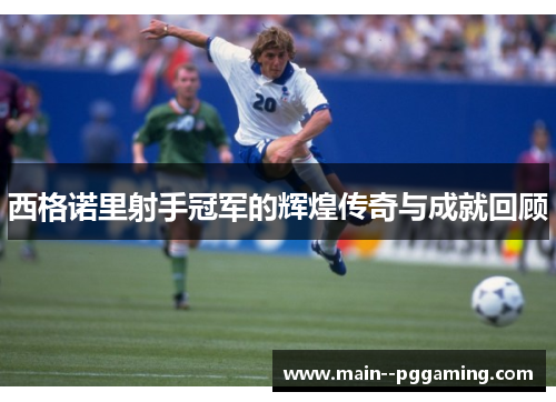 西格诺里射手冠军的辉煌传奇与成就回顾