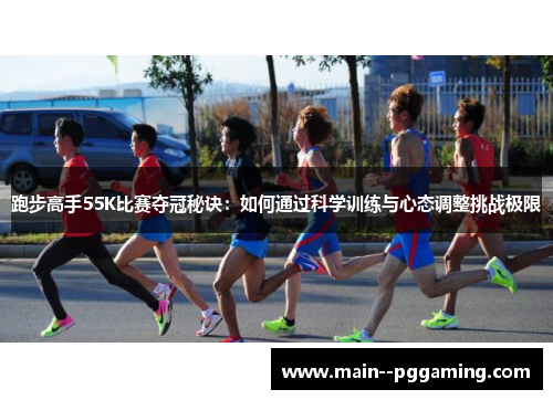 跑步高手55K比赛夺冠秘诀:如何通过科学训练与心态调整挑战极限 跑步高手55K比赛夺冠秘诀:如何通过科学训练与心态调整挑战极限