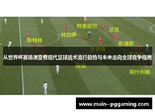 从世界杯赛场演变看现代足球战术流行趋势与未来走向全球竞争格局