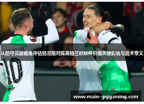 从防守贡献视角评估努涅斯对阵英格兰欧联杯价值关键影响与战术意义