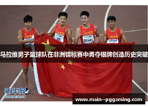 马拉维男子篮球队在非洲锦标赛中勇夺银牌创造历史突破