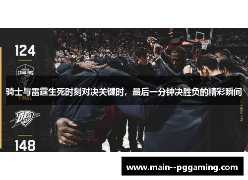 骑士与雷霆生死时刻对决关键时，最后一分钟决胜负的精彩瞬间