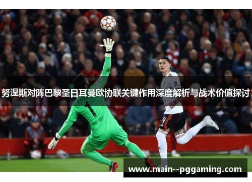 努涅斯对阵巴黎圣日耳曼欧协联关键作用深度解析与战术价值探讨