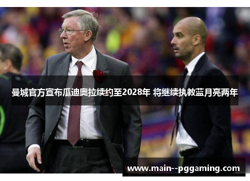 曼城官方宣布瓜迪奥拉续约至2028年 将继续执教蓝月亮两年