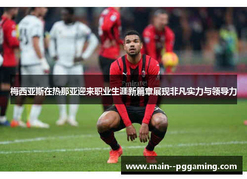 梅西亚斯在热那亚迎来职业生涯新篇章展现非凡实力与领导力