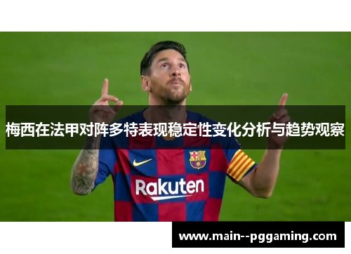 梅西在法甲对阵多特表现稳定性变化分析与趋势观察 梅西在法甲对阵多特表现稳定性变化分析与趋势观察