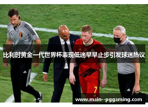 比利时黄金一代世界杯表现低迷早早止步引发球迷热议 比利时黄金一代世界杯表现低迷早早止步引发球迷热议