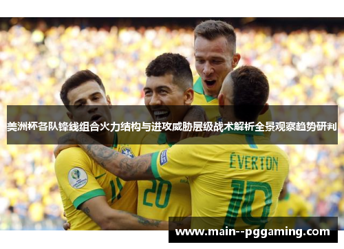 美洲杯各队锋线组合火力结构与进攻威胁层级战术解析全景观察趋势研判 美洲杯各队锋线组合火力结构与进攻威胁层级战术解析全景观察趋势研判