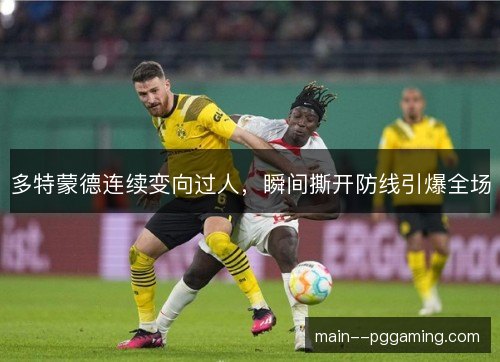 多特蒙德连续变向过人,瞬间撕开防线引爆全场 多特蒙德连续变向过人,瞬间撕开防线引爆全场