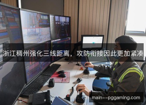浙江稠州强化三线距离,攻防衔接因此更加紧凑 浙江稠州强化三线距离,攻防衔接因此更加紧凑